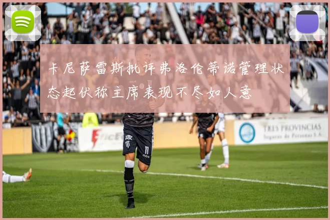 卡尼萨雷斯批评弗洛伦蒂诺管理状态起伏称主席表现不尽如人意