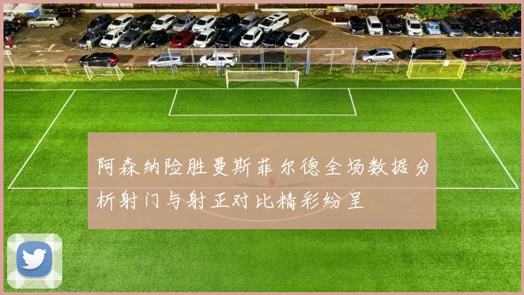 阿森纳险胜曼斯菲尔德全场数据分析射门与射正对比精彩纷呈
