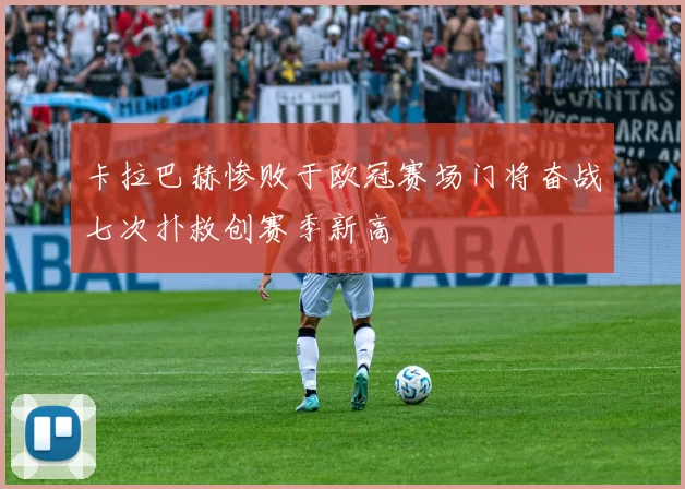 卡拉巴赫惨败于欧冠赛场门将奋战七次扑救创赛季新高