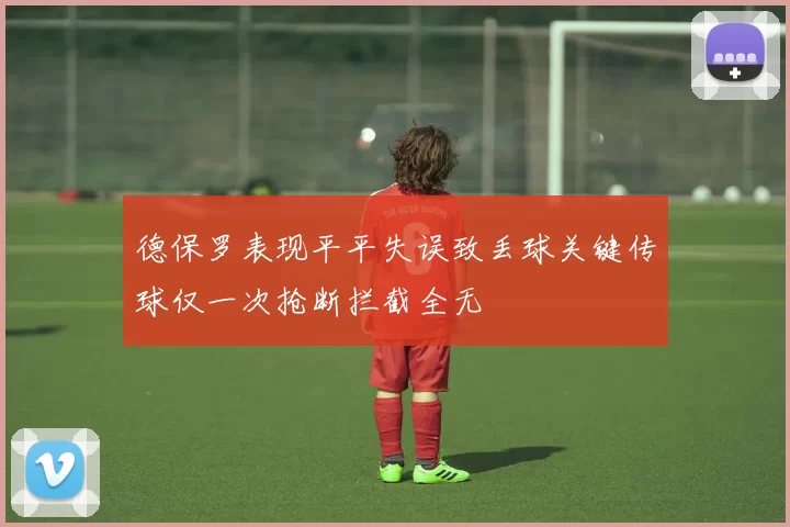 德保罗表现平平失误致丢球关键传球仅一次抢断拦截全无