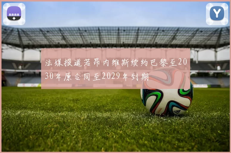 法媒报道若昂内维斯续约巴黎至2030年原合同至2029年到期