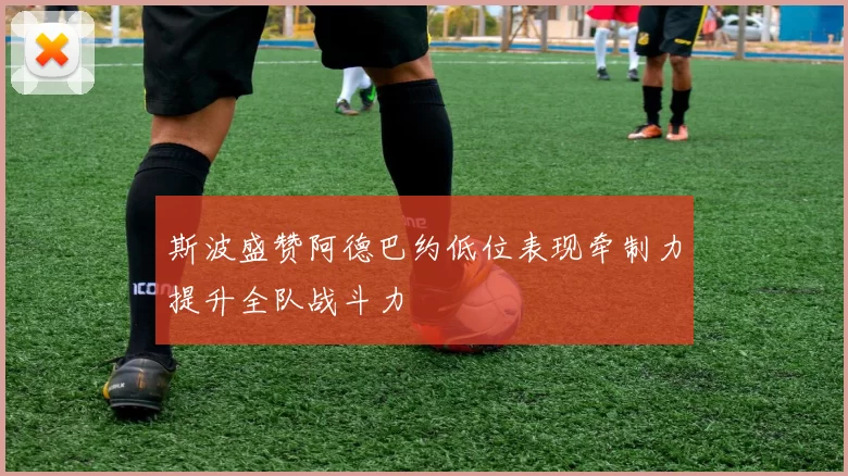 斯波盛赞阿德巴约低位表现牵制力提升全队战斗力
