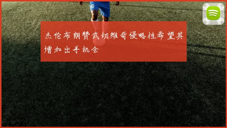 杰伦布朗赞武切维奇侵略性希望其增加出手机会